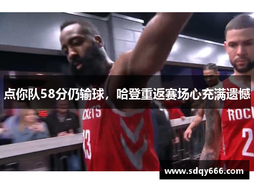 点你队58分仍输球，哈登重返赛场心充满遗憾
