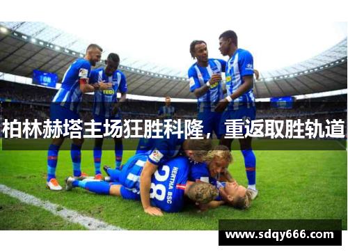 柏林赫塔主场狂胜科隆，重返取胜轨道