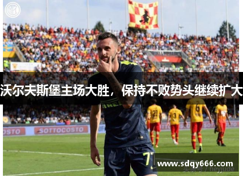 沃尔夫斯堡主场大胜，保持不败势头继续扩大
