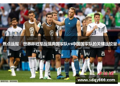 焦点战报：世界杯冠军战瑞典国家队vs中国国家队的关键战较量