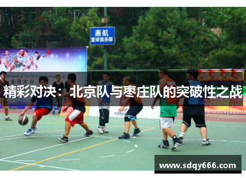 精彩对决：北京队与枣庄队的突破性之战